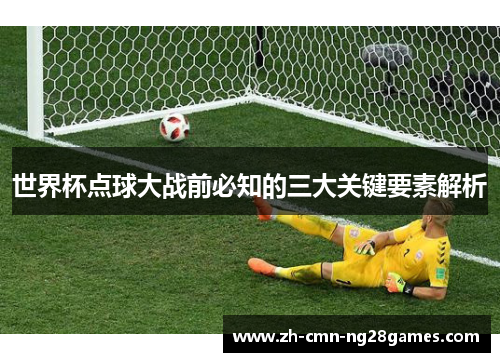 世界杯点球大战前必知的三大关键要素解析