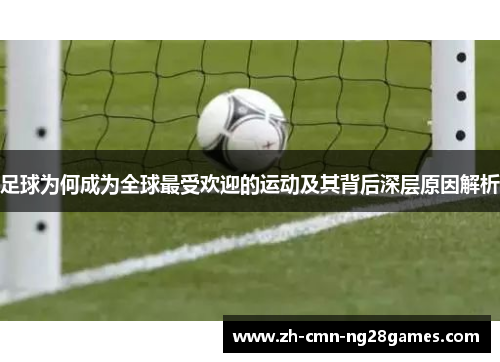 足球为何成为全球最受欢迎的运动及其背后深层原因解析