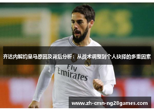 齐达内解约皇马原因及背后分析：从战术调整到个人抉择的多重因素