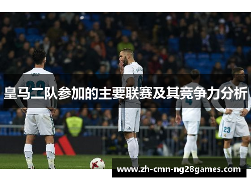 皇马二队参加的主要联赛及其竞争力分析