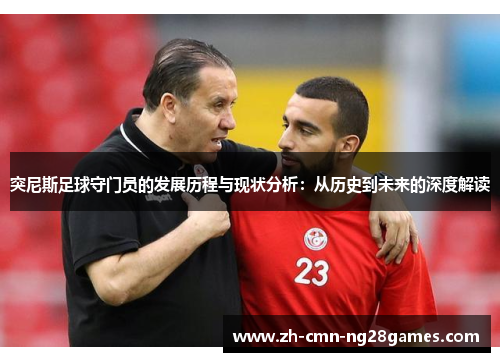 突尼斯足球守门员的发展历程与现状分析：从历史到未来的深度解读