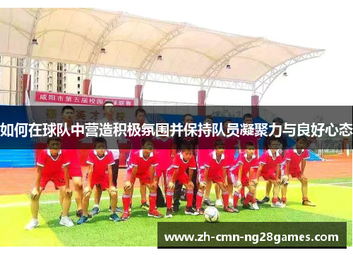 如何在球队中营造积极氛围并保持队员凝聚力与良好心态