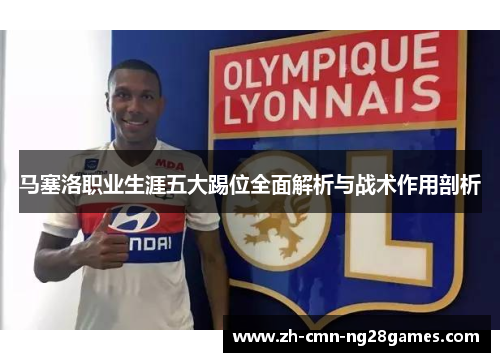 马塞洛职业生涯五大踢位全面解析与战术作用剖析