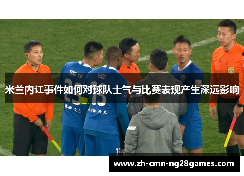 米兰内讧事件如何对球队士气与比赛表现产生深远影响