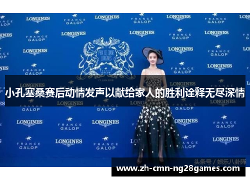 小孔塞桑赛后动情发声以献给家人的胜利诠释无尽深情