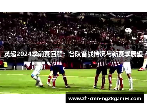 英超2024季前赛回顾：各队备战情况与新赛季展望