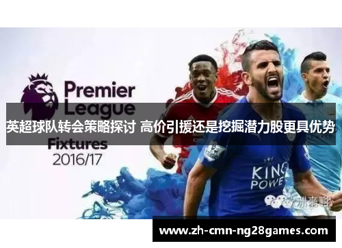 英超球队转会策略探讨 高价引援还是挖掘潜力股更具优势