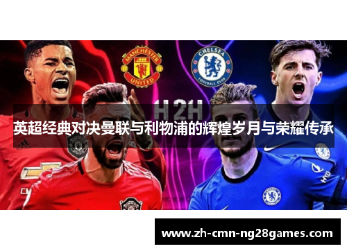 英超经典对决曼联与利物浦的辉煌岁月与荣耀传承