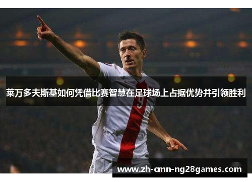 莱万多夫斯基如何凭借比赛智慧在足球场上占据优势并引领胜利