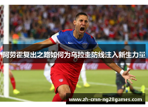 阿劳霍复出之路如何为乌拉圭防线注入新生力量