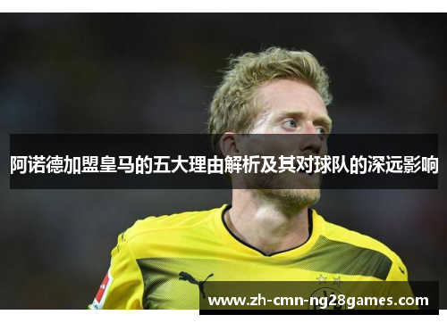 阿诺德加盟皇马的五大理由解析及其对球队的深远影响