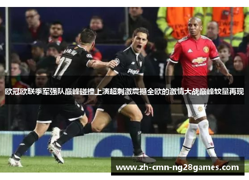 欧冠欧联季军强队巅峰碰撞上演超刺激震撼全欧的激情大战巅峰较量再现