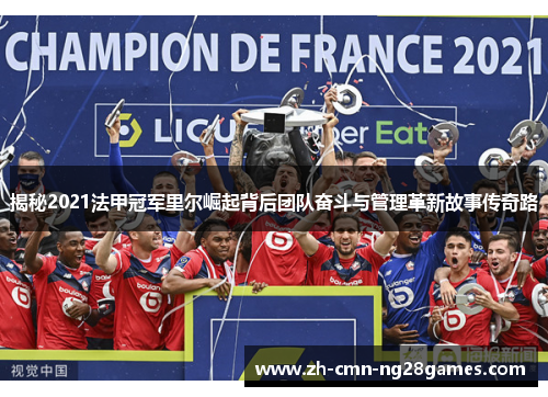揭秘2021法甲冠军里尔崛起背后团队奋斗与管理革新故事传奇路