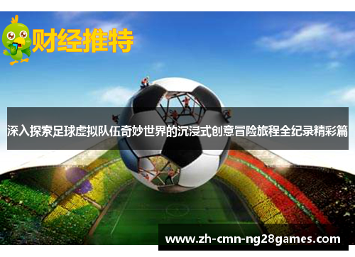 深入探索足球虚拟队伍奇妙世界的沉浸式创意冒险旅程全纪录精彩篇