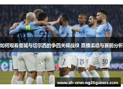 如何观看曼城与切尔西的争四关键战役 直播渠道与赛前分析