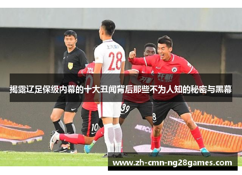 揭露辽足保级内幕的十大丑闻背后那些不为人知的秘密与黑幕