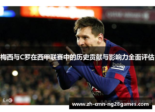梅西与C罗在西甲联赛中的历史贡献与影响力全面评估