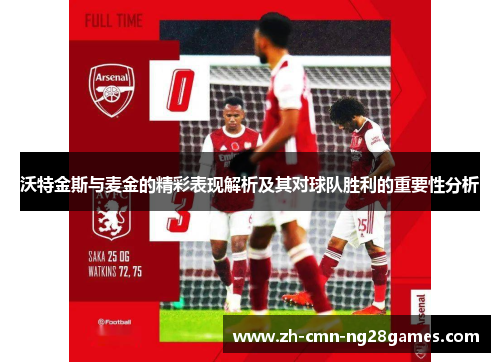 沃特金斯与麦金的精彩表现解析及其对球队胜利的重要性分析
