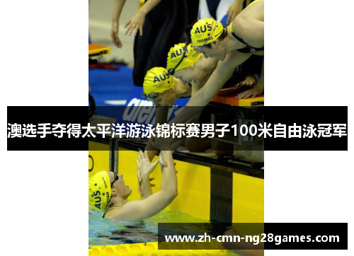 澳选手夺得太平洋游泳锦标赛男子100米自由泳冠军