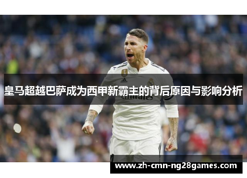 皇马超越巴萨成为西甲新霸主的背后原因与影响分析