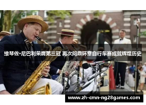 维琴佐·尼巴利荣膺第三冠 再次问鼎环意自行车赛成就辉煌历史