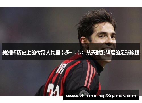美洲杯历史上的传奇人物里卡多·卡卡：从天赋到辉煌的足球旅程