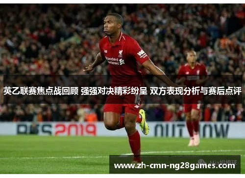 英乙联赛焦点战回顾 强强对决精彩纷呈 双方表现分析与赛后点评