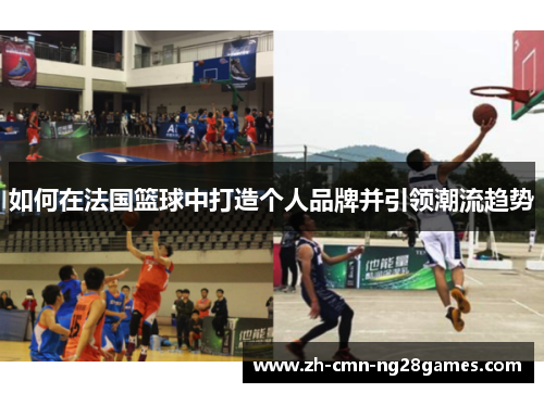 如何在法国篮球中打造个人品牌并引领潮流趋势