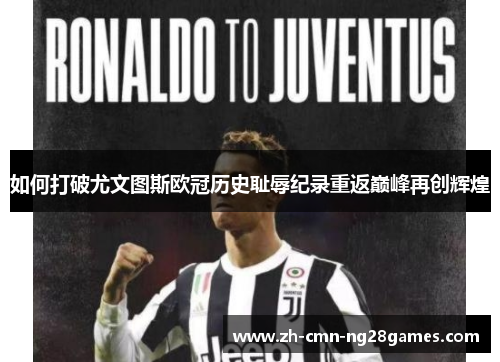 如何打破尤文图斯欧冠历史耻辱纪录重返巅峰再创辉煌