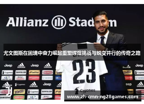 尤文图斯在困境中奋力崛起重塑辉煌挑战与蜕变并行的传奇之路