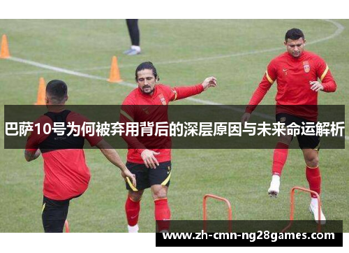 巴萨10号为何被弃用背后的深层原因与未来命运解析