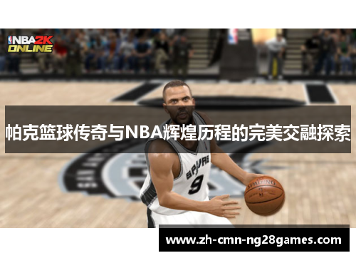 帕克篮球传奇与NBA辉煌历程的完美交融探索