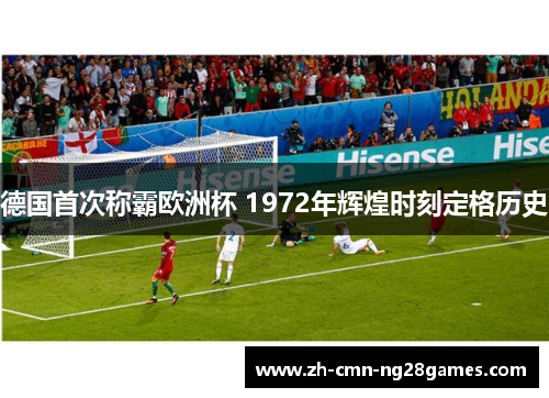 德国首次称霸欧洲杯 1972年辉煌时刻定格历史
