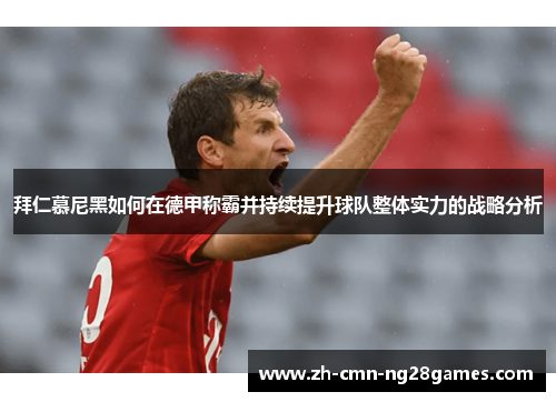 拜仁慕尼黑如何在德甲称霸并持续提升球队整体实力的战略分析