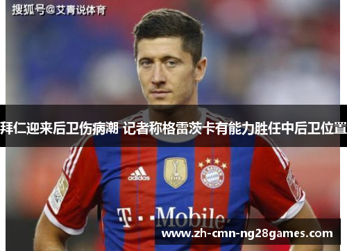 拜仁迎来后卫伤病潮 记者称格雷茨卡有能力胜任中后卫位置