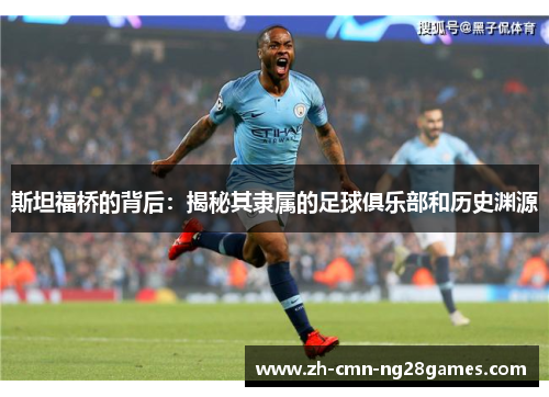 斯坦福桥的背后：揭秘其隶属的足球俱乐部和历史渊源