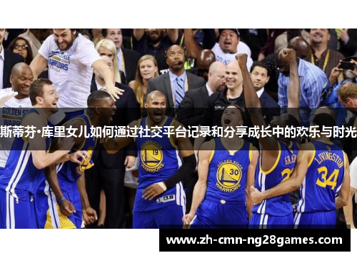 斯蒂芬·库里女儿如何通过社交平台记录和分享成长中的欢乐与时光