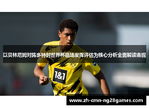 以贝林厄姆对阵多特时世界杯临场发挥评估为核心分析全面解读表现