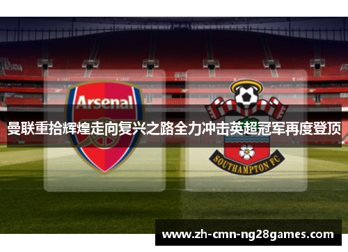 曼联重拾辉煌走向复兴之路全力冲击英超冠军再度登顶