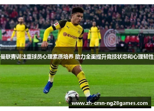 曼联青训注重球员心理素质培养 助力全面提升竞技状态和心理韧性 曼联青训注重球员心理素质培养 助力全面提升竞技状态和心理韧性