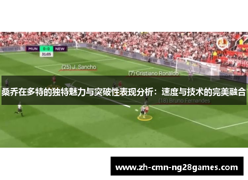 桑乔在多特的独特魅力与突破性表现分析：速度与技术的完美融合