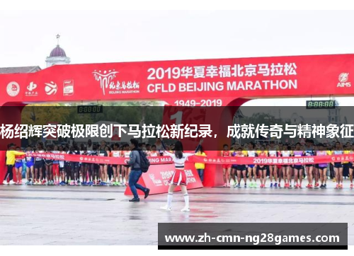 杨绍辉突破极限创下马拉松新纪录，成就传奇与精神象征