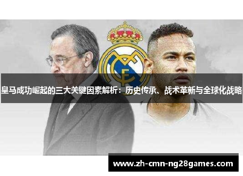皇马成功崛起的三大关键因素解析：历史传承、战术革新与全球化战略