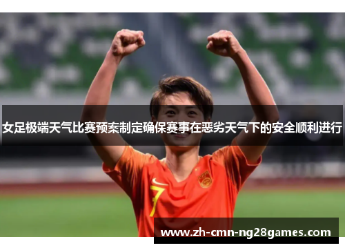 女足极端天气比赛预案制定确保赛事在恶劣天气下的安全顺利进行
