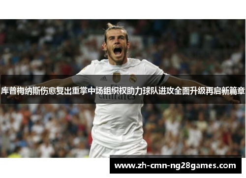 库普梅纳斯伤愈复出重掌中场组织权助力球队进攻全面升级再启新篇章