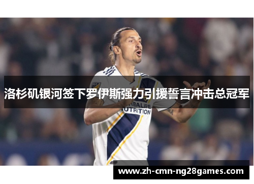 洛杉矶银河签下罗伊斯强力引援誓言冲击总冠军 洛杉矶银河签下罗伊斯强力引援誓言冲击总冠军