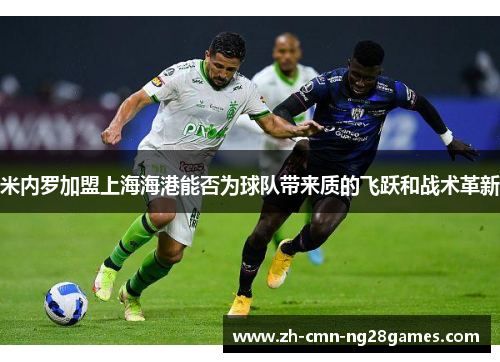米内罗加盟上海海港能否为球队带来质的飞跃和战术革新