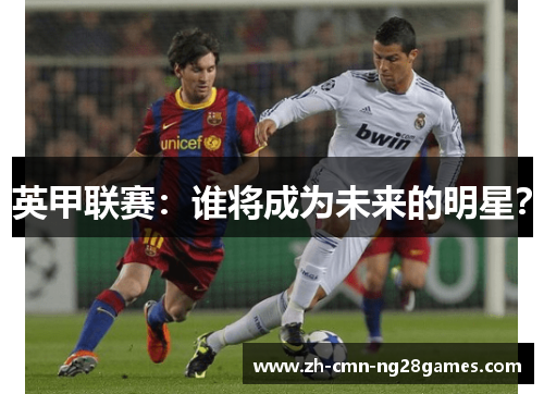 英甲联赛:谁将成为未来的明星? 英甲联赛:谁将成为未来的明星?