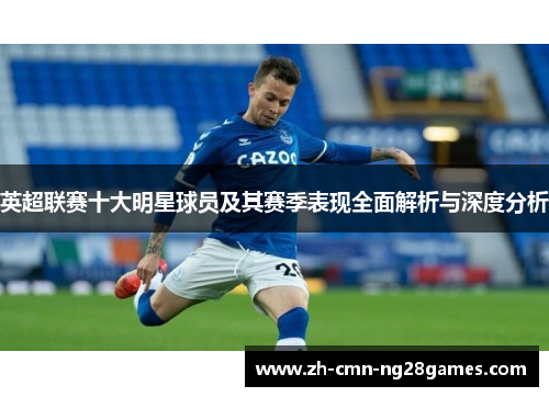 英超联赛十大明星球员及其赛季表现全面解析与深度分析