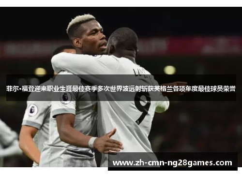 菲尔·福登迎来职业生涯最佳赛季多次世界波远射斩获英格兰各项年度最佳球员荣誉